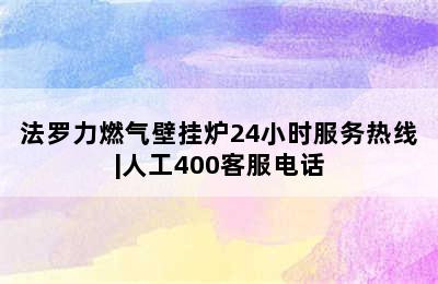 法罗力燃气壁挂炉24小时服务热线|人工400客服电话